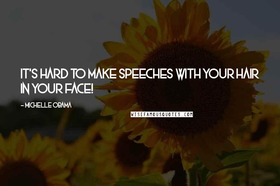 Michelle Obama Quotes: It's hard to make speeches with your hair in your face!