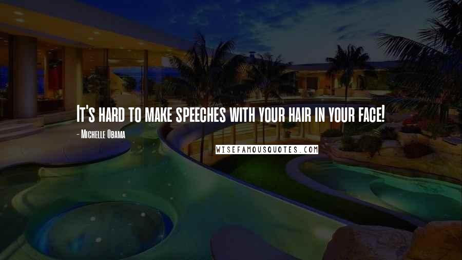 Michelle Obama Quotes: It's hard to make speeches with your hair in your face!