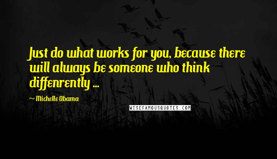 Michelle Obama Quotes: Just do what works for you, because there will always be someone who think diffenrently ...
