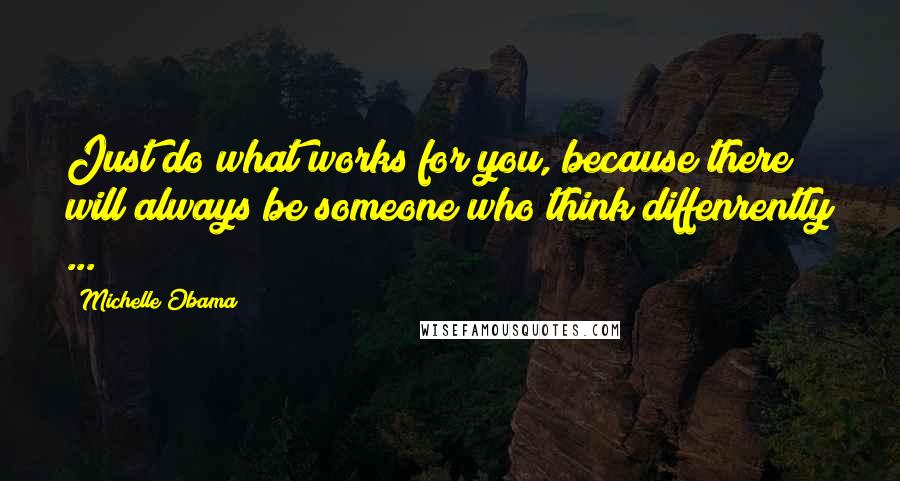 Michelle Obama Quotes: Just do what works for you, because there will always be someone who think diffenrently ...