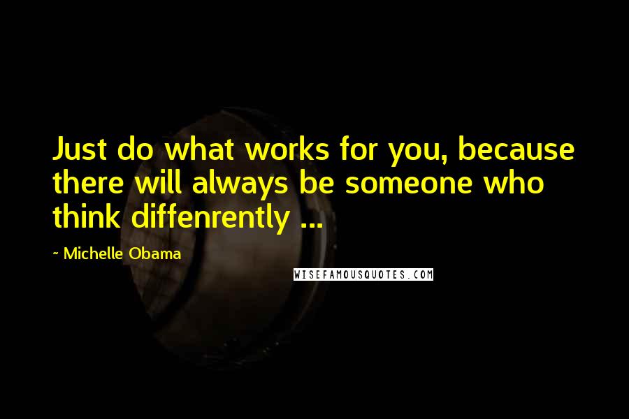 Michelle Obama Quotes: Just do what works for you, because there will always be someone who think diffenrently ...