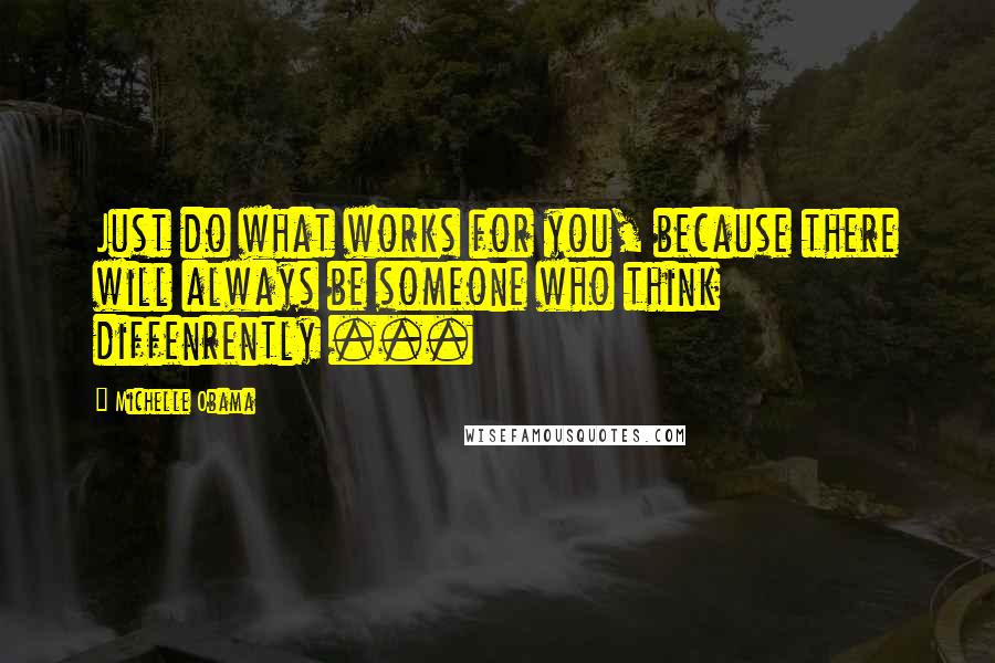 Michelle Obama Quotes: Just do what works for you, because there will always be someone who think diffenrently ...