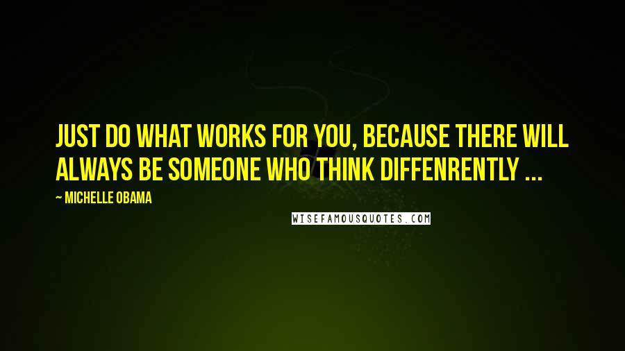Michelle Obama Quotes: Just do what works for you, because there will always be someone who think diffenrently ...