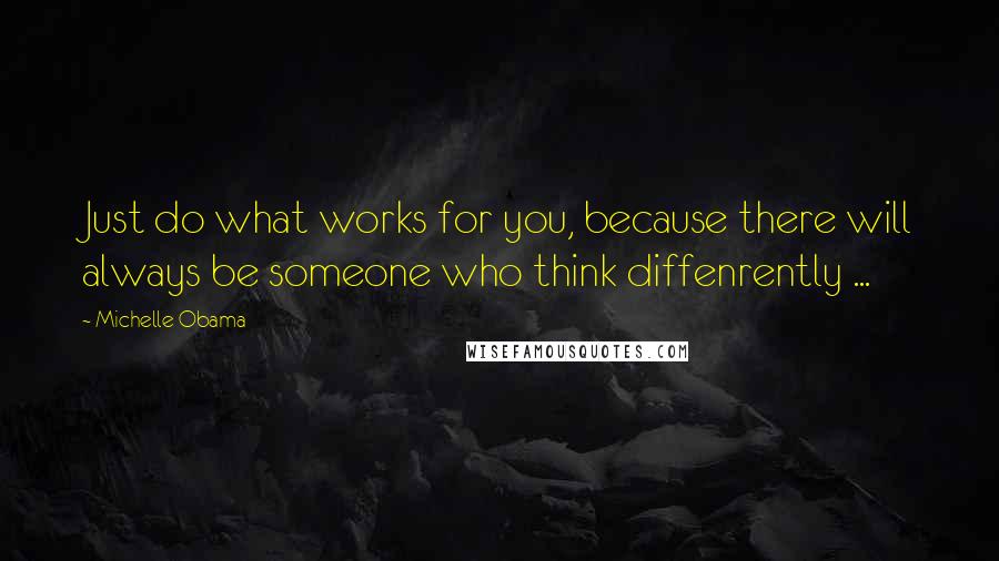 Michelle Obama Quotes: Just do what works for you, because there will always be someone who think diffenrently ...