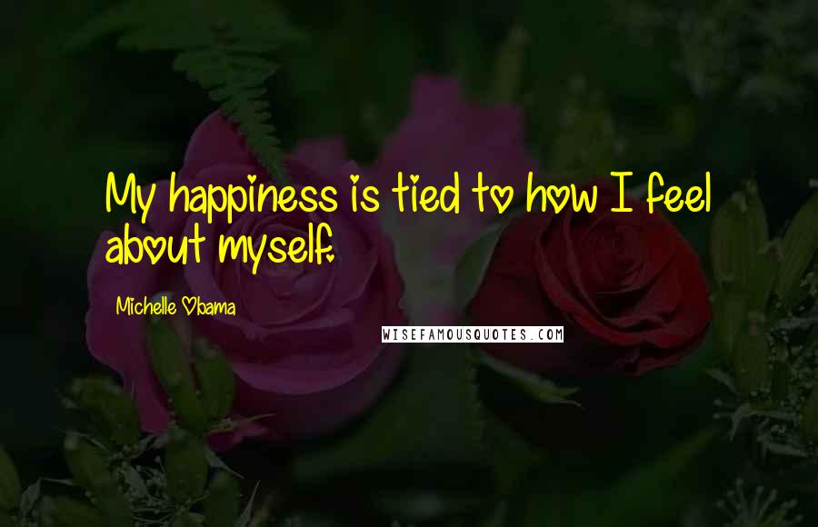 Michelle Obama Quotes: My happiness is tied to how I feel about myself.