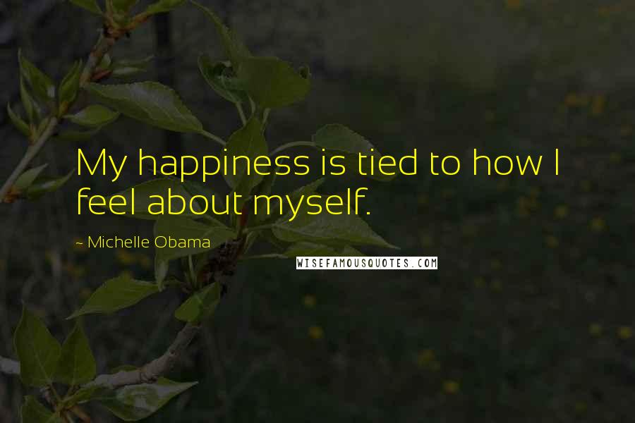 Michelle Obama Quotes: My happiness is tied to how I feel about myself.