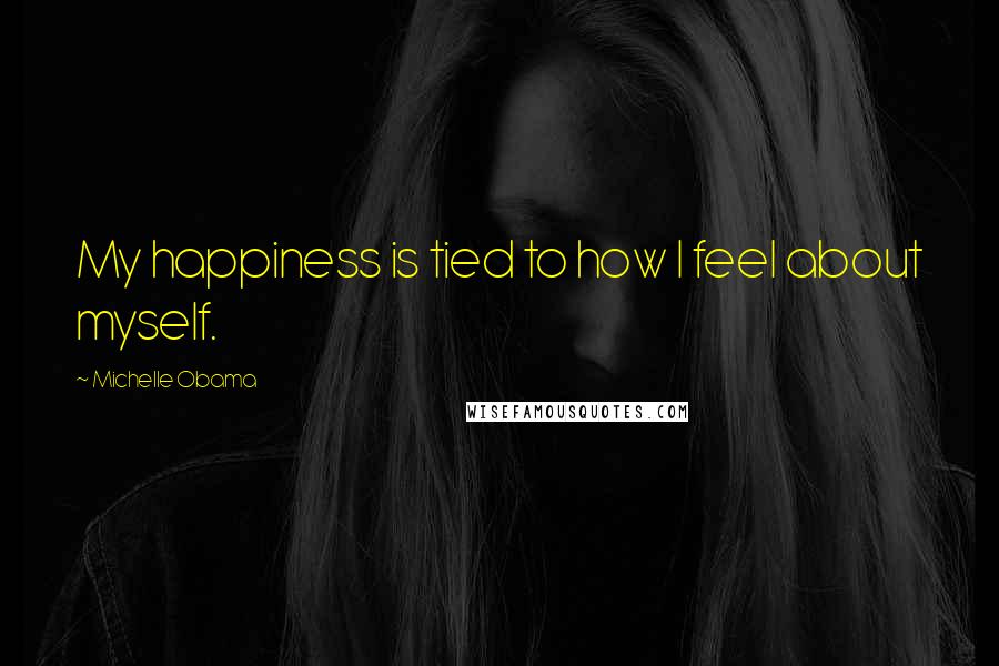 Michelle Obama Quotes: My happiness is tied to how I feel about myself.