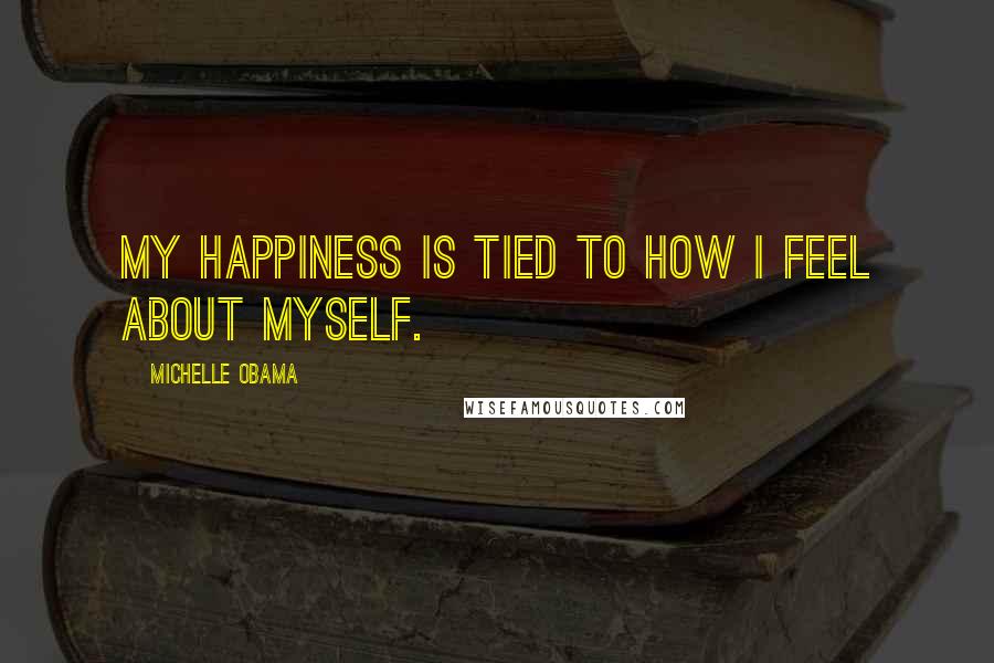 Michelle Obama Quotes: My happiness is tied to how I feel about myself.