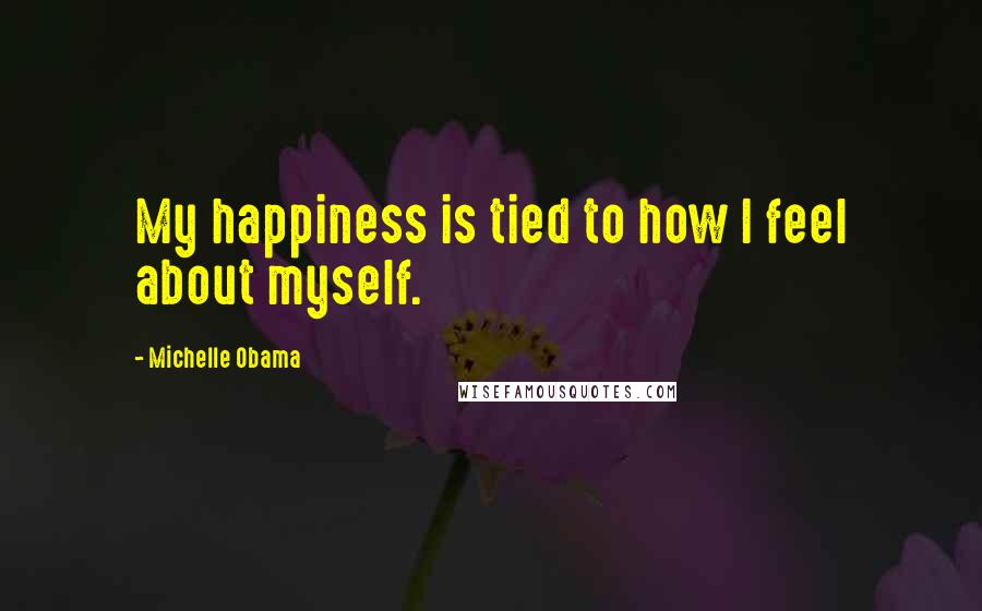 Michelle Obama Quotes: My happiness is tied to how I feel about myself.