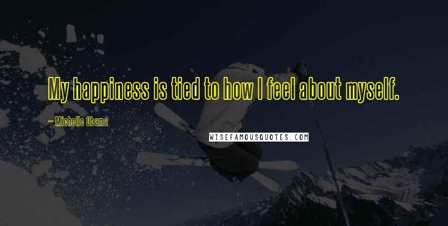 Michelle Obama Quotes: My happiness is tied to how I feel about myself.