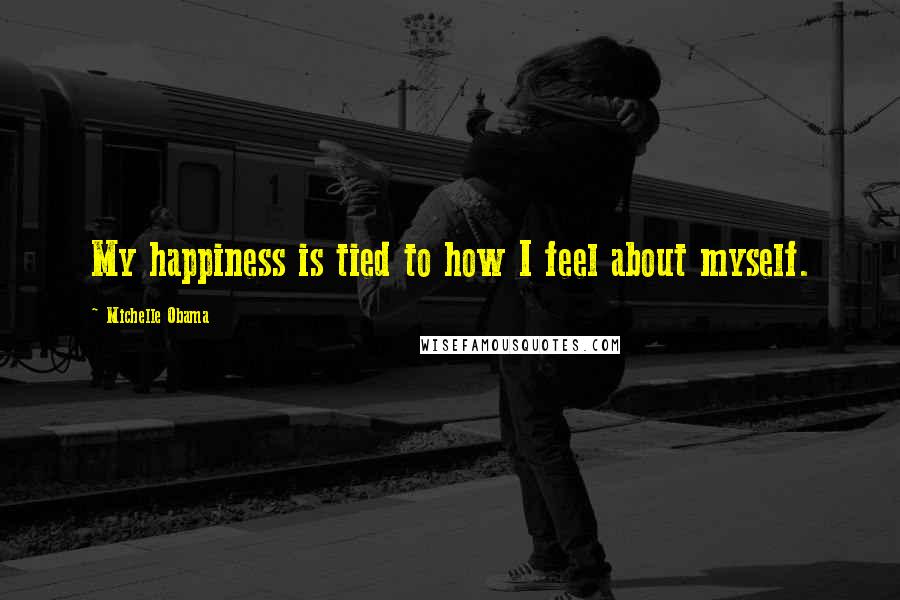 Michelle Obama Quotes: My happiness is tied to how I feel about myself.