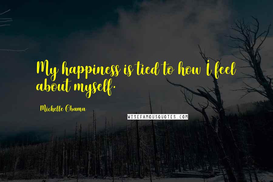 Michelle Obama Quotes: My happiness is tied to how I feel about myself.