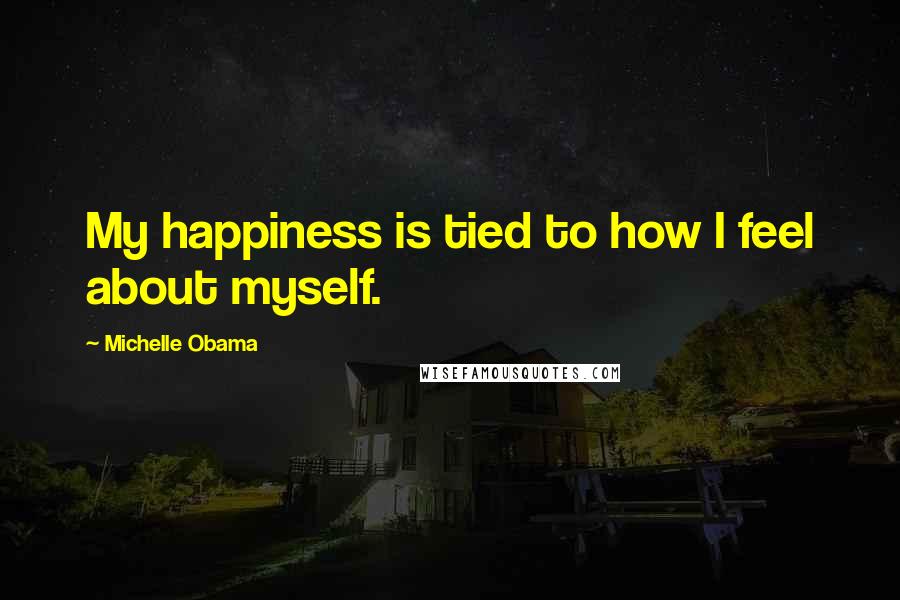 Michelle Obama Quotes: My happiness is tied to how I feel about myself.