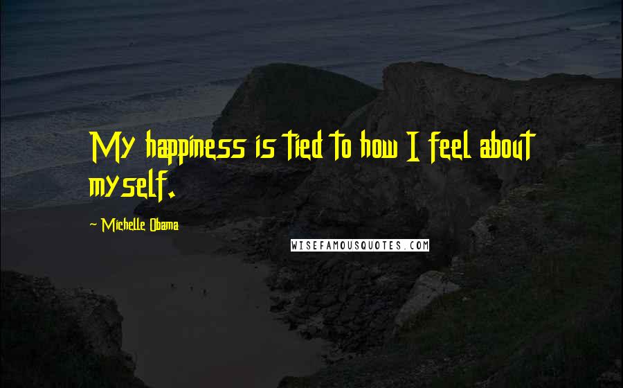 Michelle Obama Quotes: My happiness is tied to how I feel about myself.