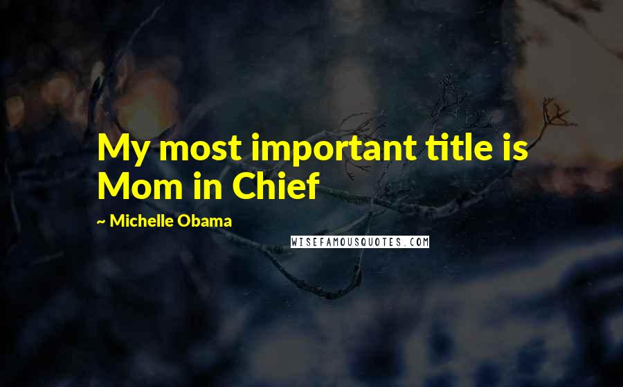 Michelle Obama Quotes: My most important title is Mom in Chief