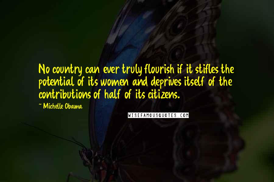 Michelle Obama Quotes: No country can ever truly flourish if it stifles the potential of its women and deprives itself of the contributions of half of its citizens.