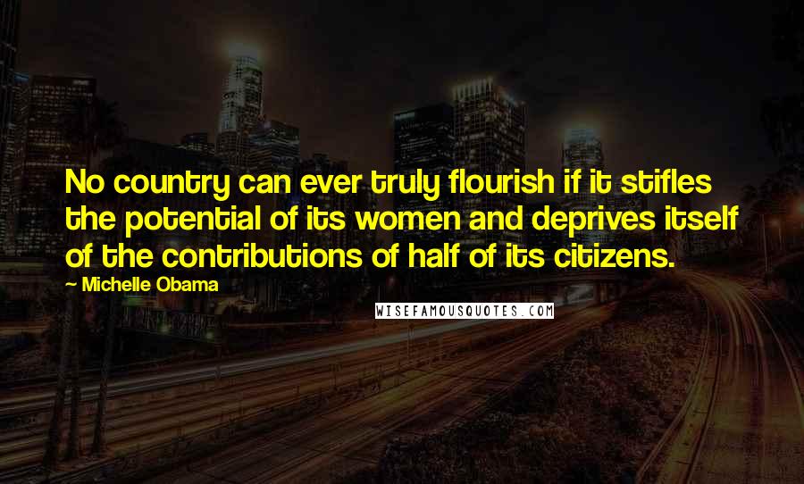 Michelle Obama Quotes: No country can ever truly flourish if it stifles the potential of its women and deprives itself of the contributions of half of its citizens.