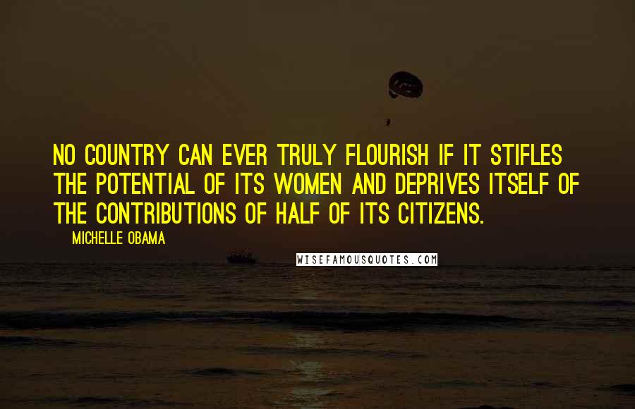 Michelle Obama Quotes: No country can ever truly flourish if it stifles the potential of its women and deprives itself of the contributions of half of its citizens.