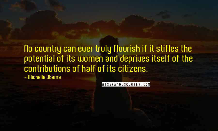 Michelle Obama Quotes: No country can ever truly flourish if it stifles the potential of its women and deprives itself of the contributions of half of its citizens.