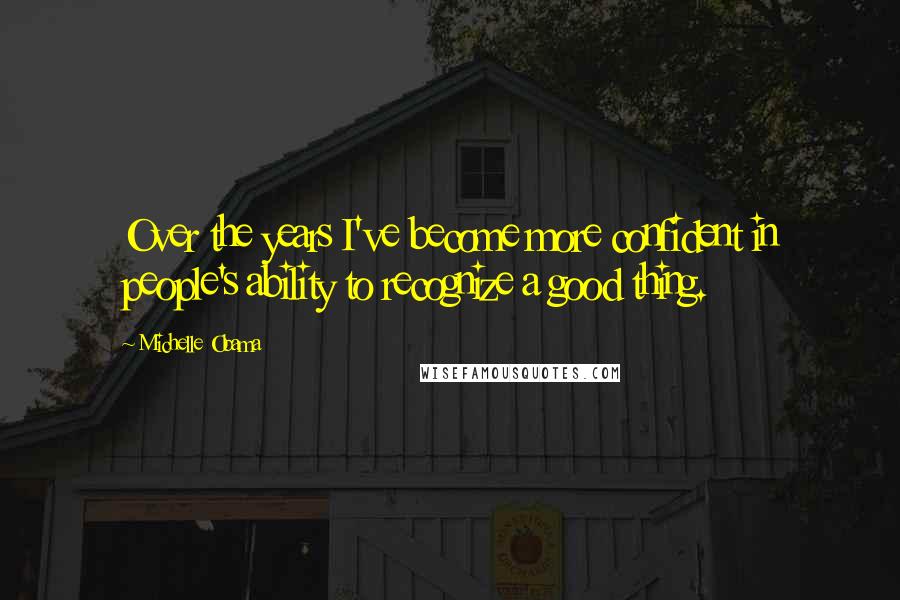 Michelle Obama Quotes: Over the years I've become more confident in people's ability to recognize a good thing.
