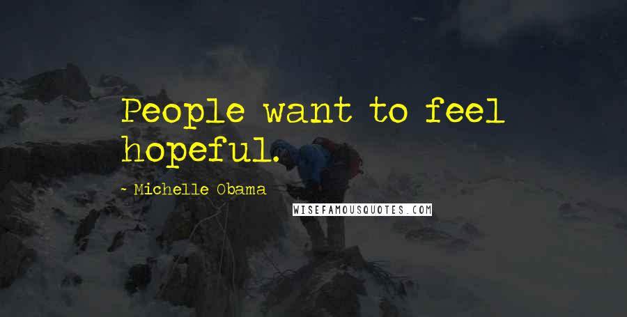 Michelle Obama Quotes: People want to feel hopeful.