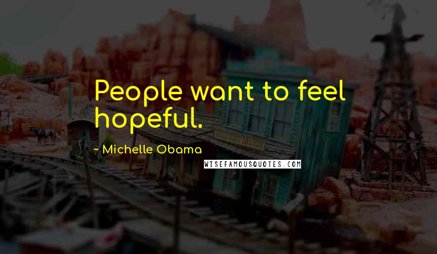 Michelle Obama Quotes: People want to feel hopeful.