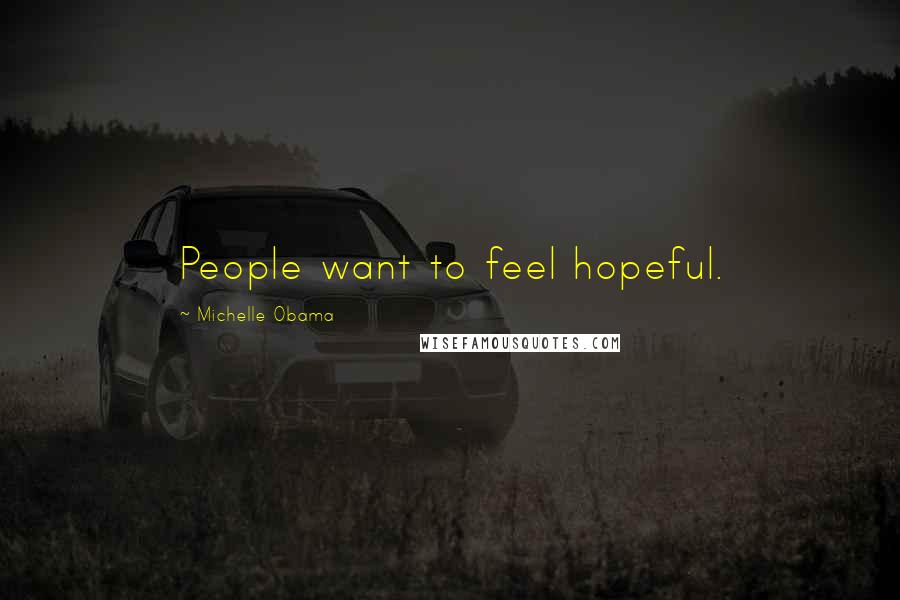 Michelle Obama Quotes: People want to feel hopeful.