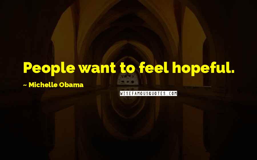 Michelle Obama Quotes: People want to feel hopeful.