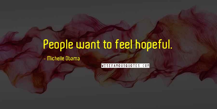 Michelle Obama Quotes: People want to feel hopeful.