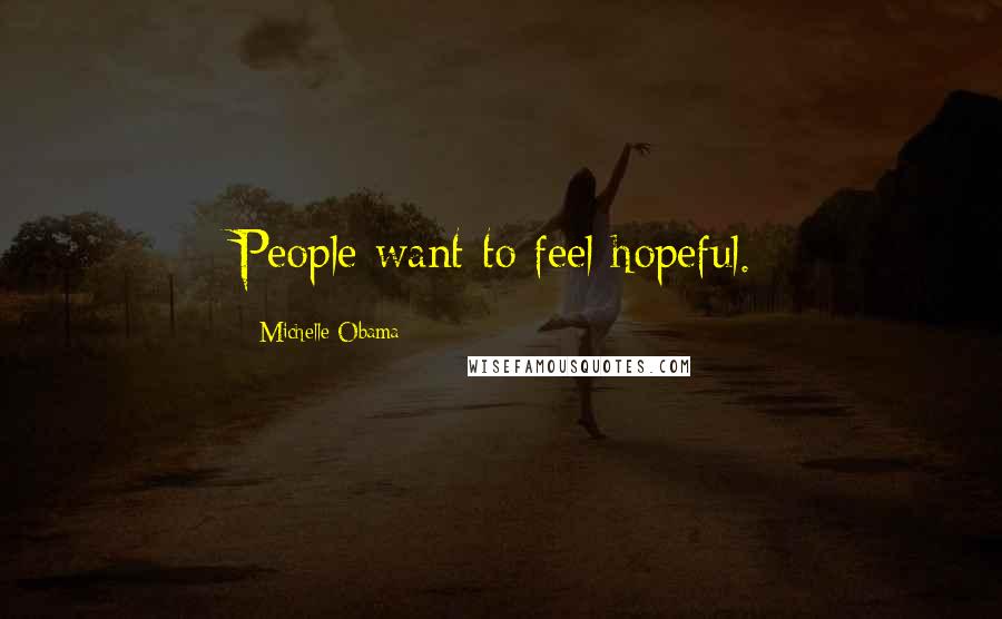 Michelle Obama Quotes: People want to feel hopeful.