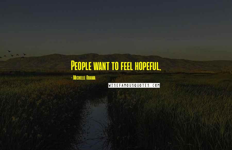 Michelle Obama Quotes: People want to feel hopeful.