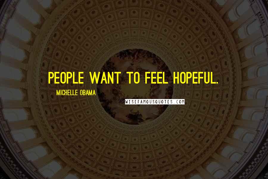 Michelle Obama Quotes: People want to feel hopeful.
