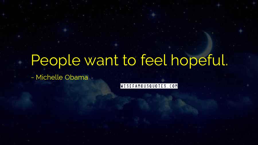 Michelle Obama Quotes: People want to feel hopeful.