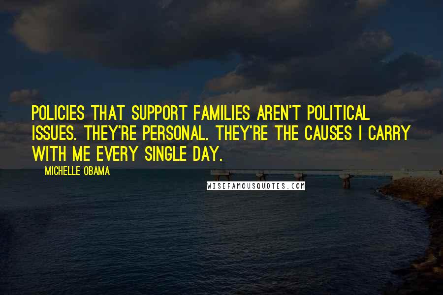 Michelle Obama Quotes: Policies that support families aren't political issues. They're personal. They're the causes I carry with me every single day.