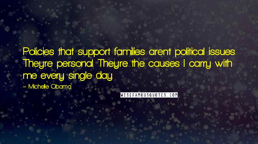 Michelle Obama Quotes: Policies that support families aren't political issues. They're personal. They're the causes I carry with me every single day.