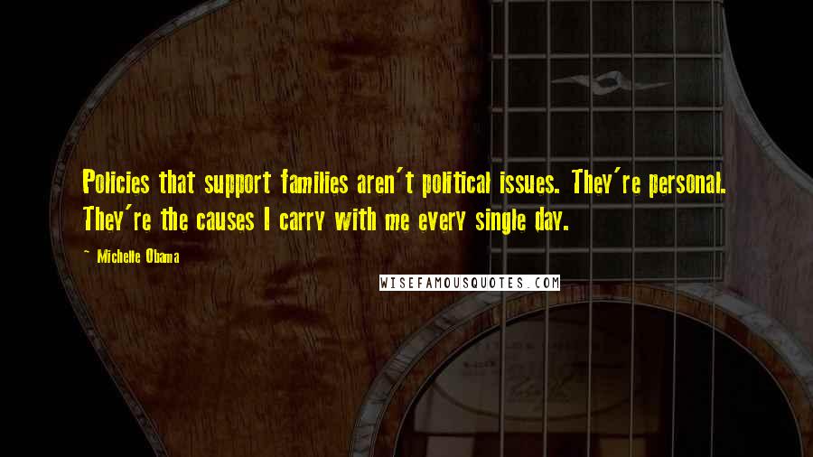 Michelle Obama Quotes: Policies that support families aren't political issues. They're personal. They're the causes I carry with me every single day.