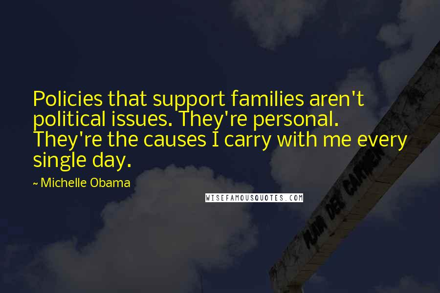 Michelle Obama Quotes: Policies that support families aren't political issues. They're personal. They're the causes I carry with me every single day.