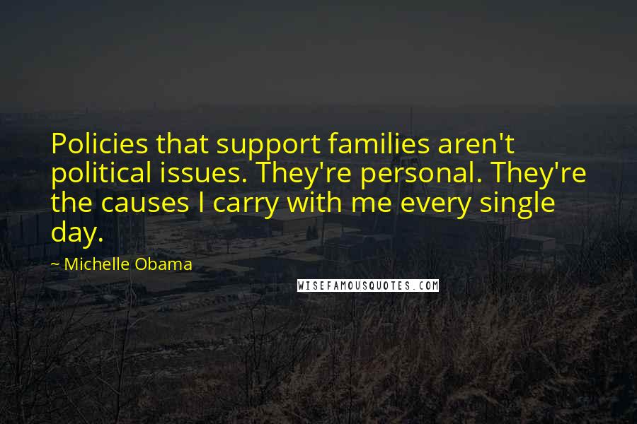 Michelle Obama Quotes: Policies that support families aren't political issues. They're personal. They're the causes I carry with me every single day.