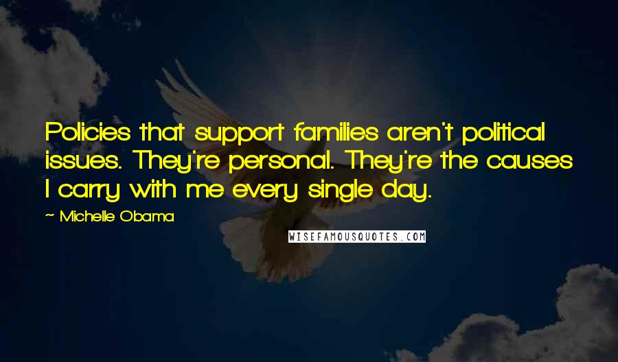 Michelle Obama Quotes: Policies that support families aren't political issues. They're personal. They're the causes I carry with me every single day.