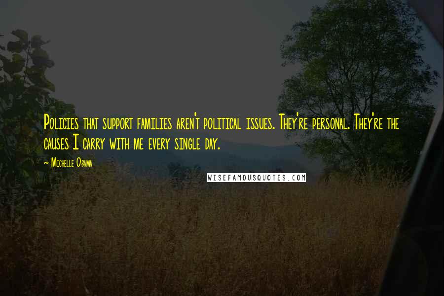 Michelle Obama Quotes: Policies that support families aren't political issues. They're personal. They're the causes I carry with me every single day.