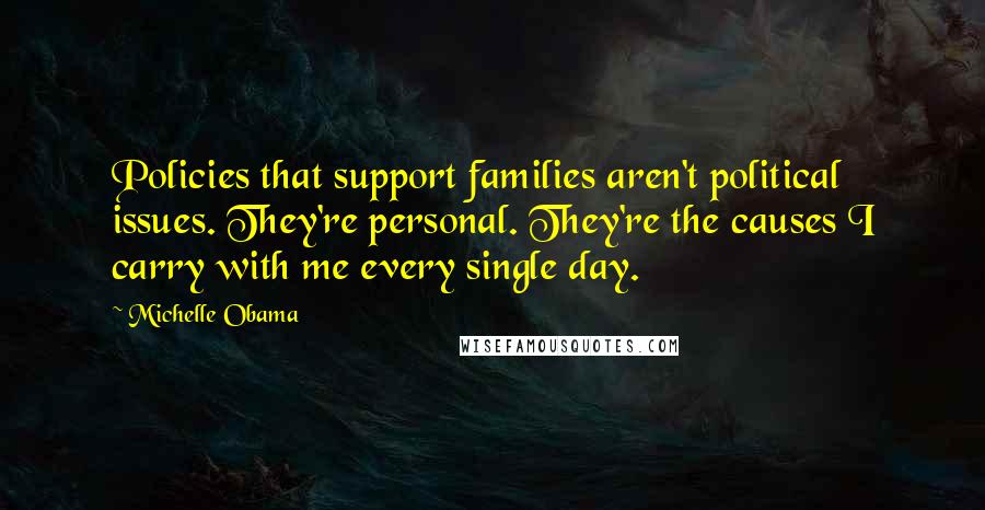 Michelle Obama Quotes: Policies that support families aren't political issues. They're personal. They're the causes I carry with me every single day.