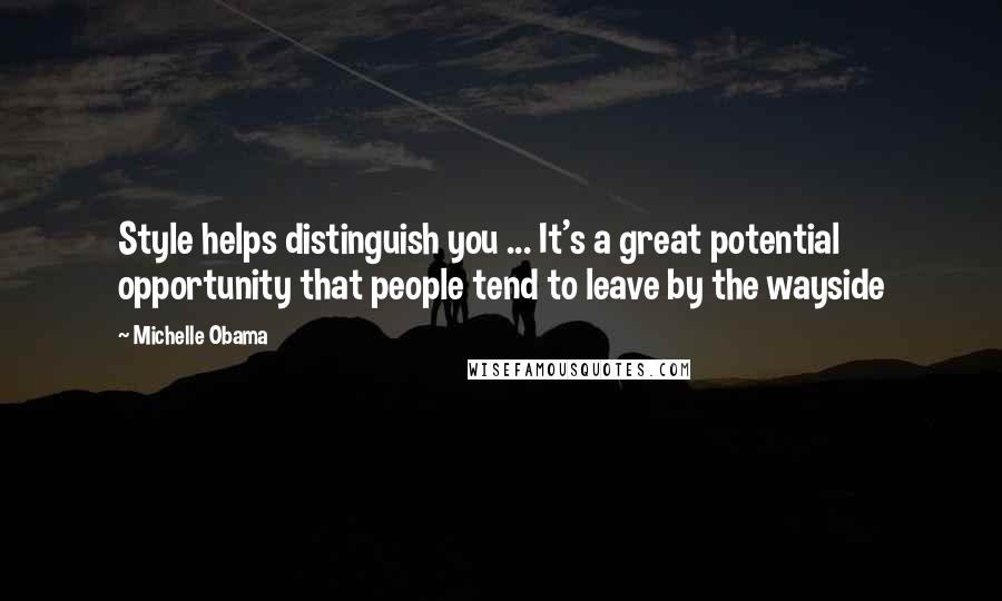 Michelle Obama Quotes: Style helps distinguish you ... It's a great potential opportunity that people tend to leave by the wayside