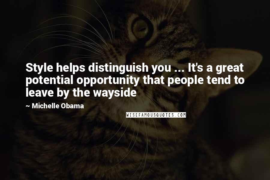 Michelle Obama Quotes: Style helps distinguish you ... It's a great potential opportunity that people tend to leave by the wayside