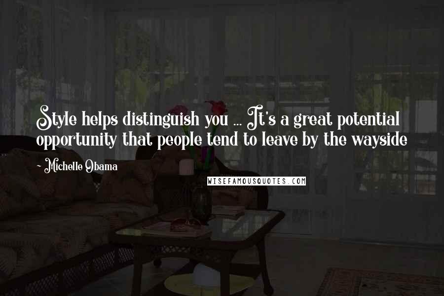 Michelle Obama Quotes: Style helps distinguish you ... It's a great potential opportunity that people tend to leave by the wayside