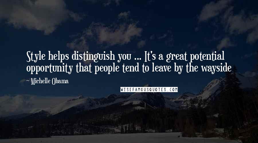 Michelle Obama Quotes: Style helps distinguish you ... It's a great potential opportunity that people tend to leave by the wayside