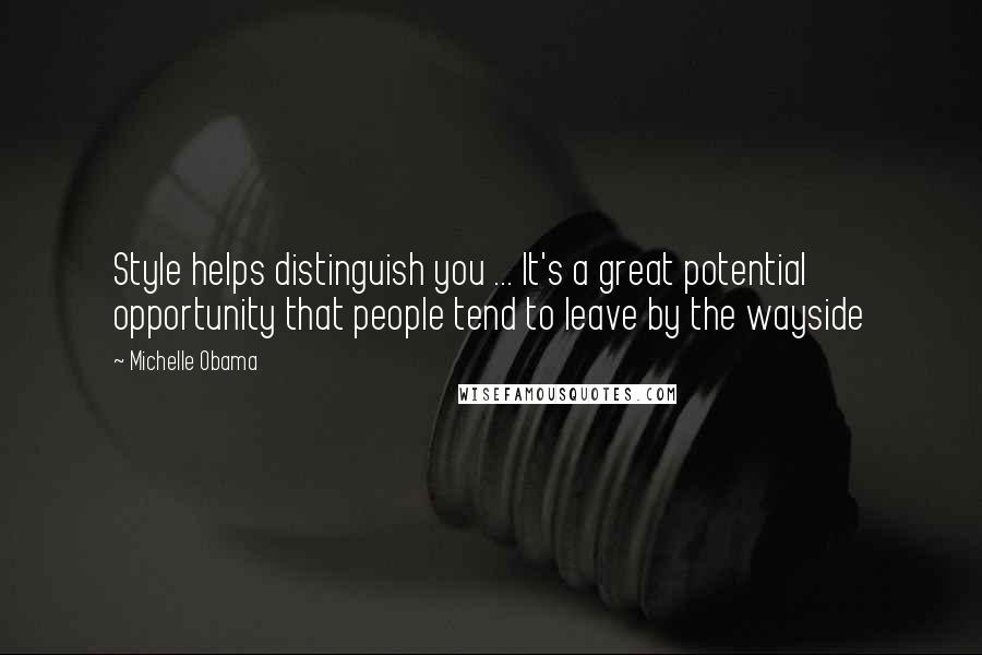 Michelle Obama Quotes: Style helps distinguish you ... It's a great potential opportunity that people tend to leave by the wayside