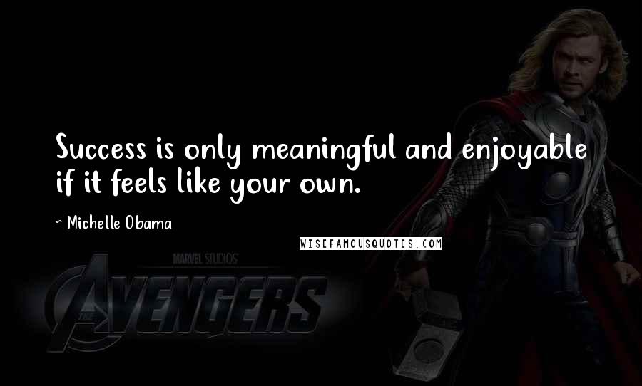 Michelle Obama Quotes: Success is only meaningful and enjoyable if it feels like your own.