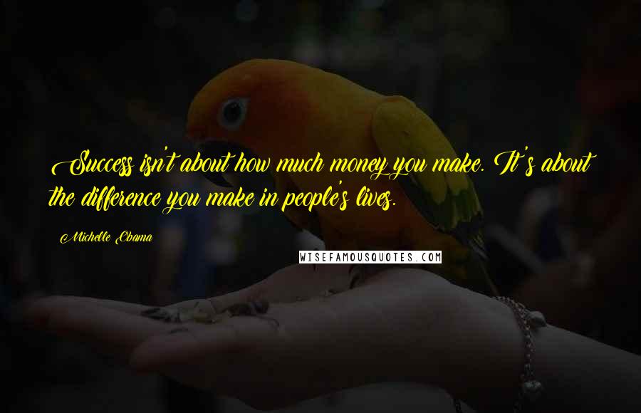 Michelle Obama Quotes: Success isn't about how much money you make. It's about the difference you make in people's lives.