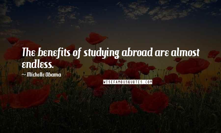 Michelle Obama Quotes: The benefits of studying abroad are almost endless.