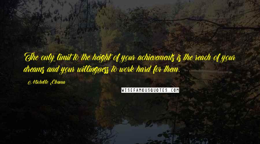Michelle Obama Quotes: The only limit to the height of your achievements is the reach of your dreams and your willingness to work hard for them.